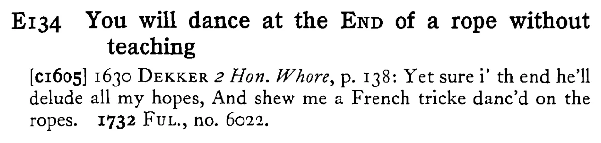 You will dance at the END of a rope without teaching - a scanned entry from Tilley's 1950 Dictionary of Proverbs.
