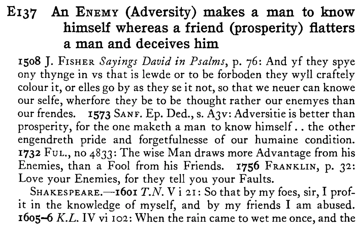 An ENEMY (Adversity) makes a man to know himself whereas a friend (prosperity) flattens a man and deceives him - a scanned entry from Tilley's 1950 Dictionary of Proverbs.