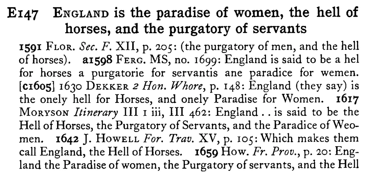 ENGLAND is the paradise of women, the hell of horses, and the purgatory of servants - a scanned entry from Tilley's 1950 Dictionary of Proverbs.
