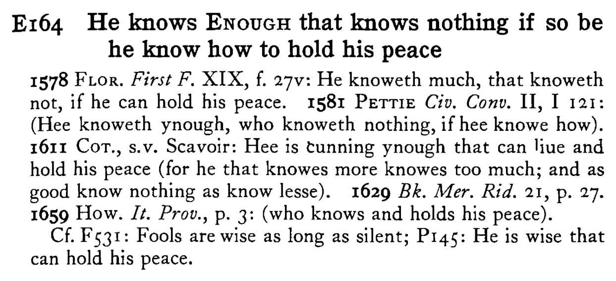 He knows ENOUGH that knows nothing if so be he know how to hold his peace - a scanned entry from Tilley's 1950 Dictionary of Proverbs.