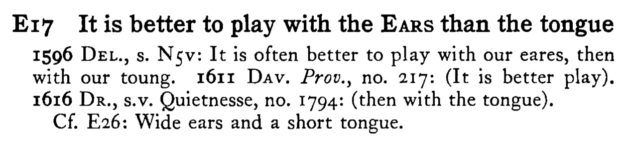 It is better to play with the EARS than the tongue - a scanned entry from Tilley's 1950 Dictionary of Proverbs.