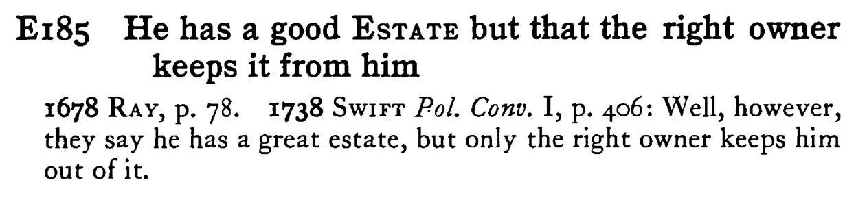 He has a good ESTATE but that the right owner keeps it from him - a scanned entry from Tilley's 1950 Dictionary of Proverbs.