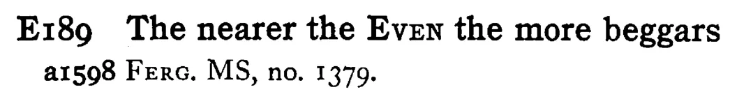 The nearer the EVEN the more beggars - a scanned entry from Tilley's 1950 Dictionary of Proverbs.