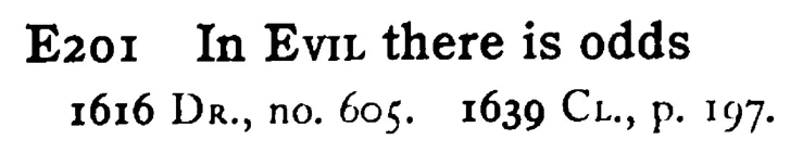 In EVIL there is odds - a scanned entry from Tilley's 1950 Dictionary of Proverbs.