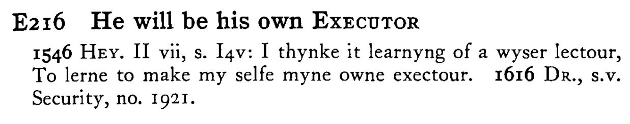 He will be his own EXECUTOR - a scanned entry from Tilley's 1950 Dictionary of Proverbs.