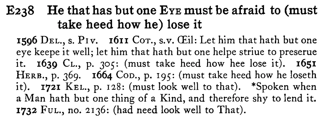 He that has but one EYE must be afraid to (must take heed how he) lose it - a scanned entry from Tilley's 1950 Dictionary of Proverbs.