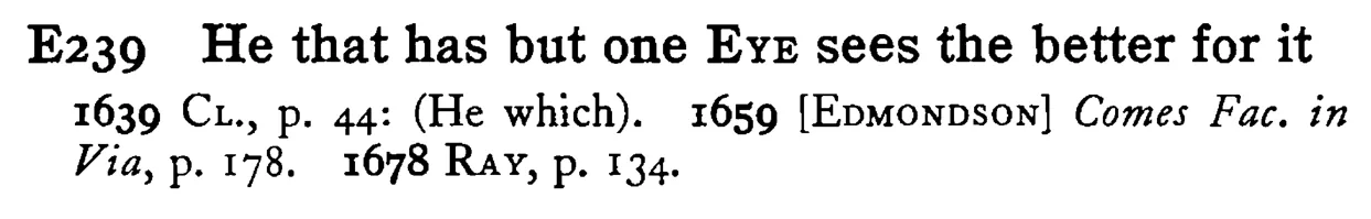 He that has but one EYE sees the better for it - a scanned entry from Tilley's 1950 Dictionary of Proverbs.
