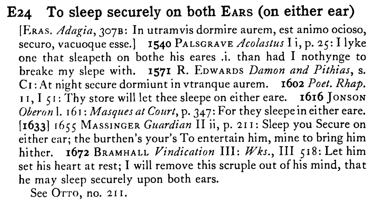 To sleep securely on both EARS (on either EAR) - a scanned entry from Tilley's 1950 Dictionary of Proverbs.