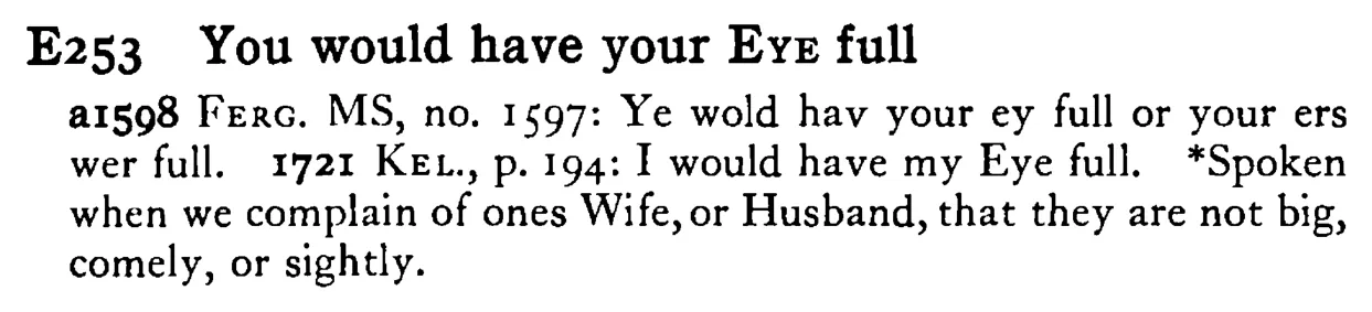 You would have your EYE full - a scanned entry from Tilley's 1950 Dictionary of Proverbs.