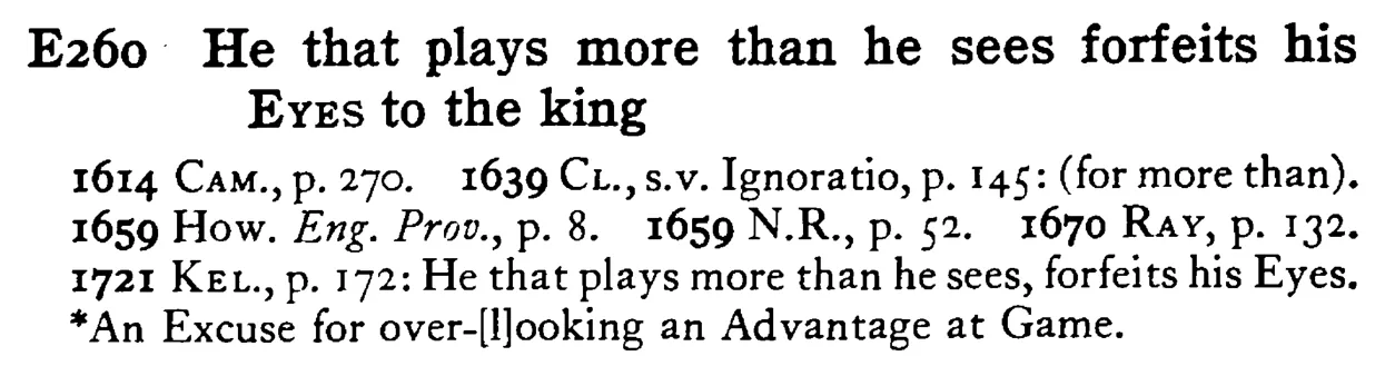 He that plays more than he sees forfeits his EYES to the king - a scanned entry from Tilley's 1950 Dictionary of Proverbs.