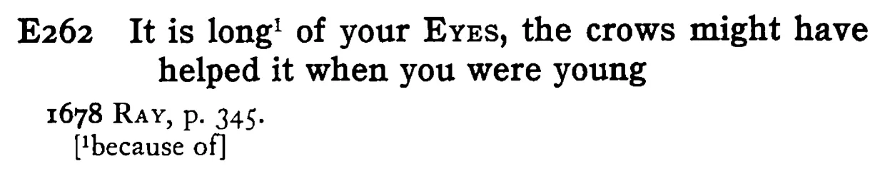 It is long¹ of your EYE, the crows might have helped it when you were young - a scanned entry from Tilley's 1950 Dictionary of Proverbs.