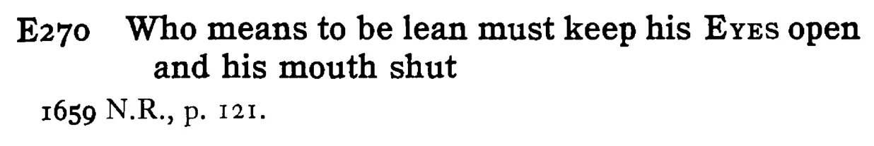 Who means to be lean must keep his EYES open and his mouth shut - a scanned entry from Tilley's 1950 Dictionary of Proverbs.