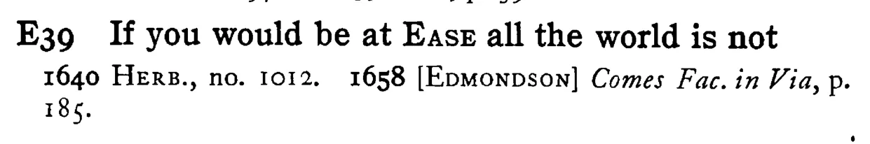 If you would be at EASE all the world is not - a scanned entry from Tilley's 1950 Dictionary of Proverbs.