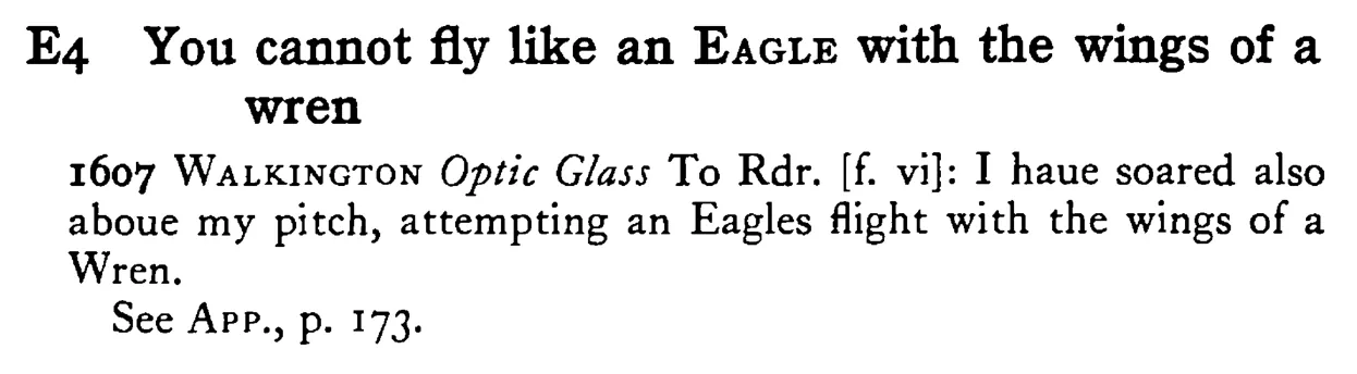 You cannot fly like an EAGLE with the wings of a wren - a scanned entry from Tilley's 1950 Dictionary of Proverbs.