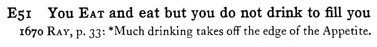 You EAT and eat but you do not drink to fill you - a scanned entry from Tilley's 1950 Dictionary of Proverbs.