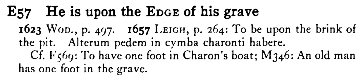 He is upon the EDGE of his grave - a scanned entry from Tilley's 1950 Dictionary of Proverbs.