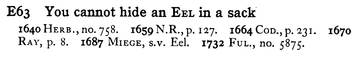 You cannot hide an EEL in a sack - a scanned entry from Tilley's 1950 Dictionary of Proverbs.