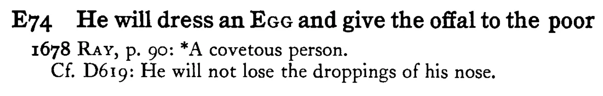 He will dress an EGG and give the offal to the poor - a scanned entry from Tilley's 1950 Dictionary of Proverbs.