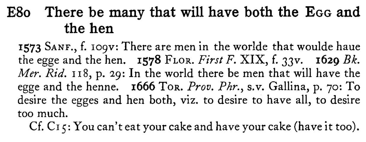 There be many that will have both the EGG and the hen - a scanned entry from Tilley's 1950 Dictionary of Proverbs.