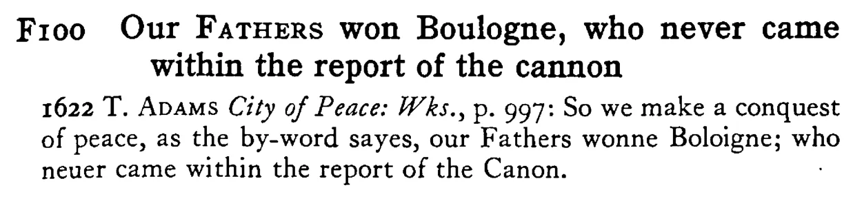Our FATHERS won Boulogne, who never came within the report of the cannon - a scanned entry from Tilley's 1950 Dictionary of Proverbs.