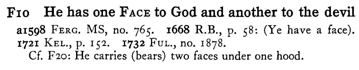 He has one FACE to God and another to the devil - a scanned entry from Tilley's 1950 Dictionary of Proverbs.