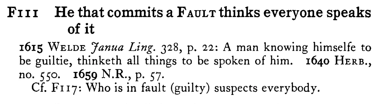 He that commits a FAULT thinks everyone speaks of it - a scanned entry from Tilley's 1950 Dictionary of Proverbs.