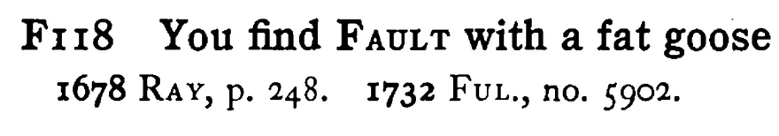 You find FAULT with a fat goose - a scanned entry from Tilley's 1950 Dictionary of Proverbs.