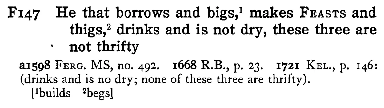 He that borrows and bigs,¹ makes FEASTS and thigs,² drinks and is not dry, these three are not thrifty - a scanned entry from Tilley's 1950 Dictionary of Proverbs.