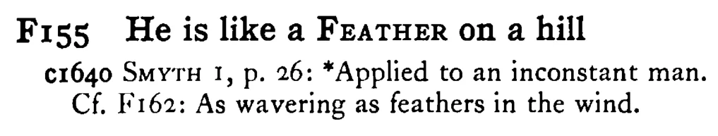 He is like a FEATHER on a hill - a scanned entry from Tilley's 1950 Dictionary of Proverbs.