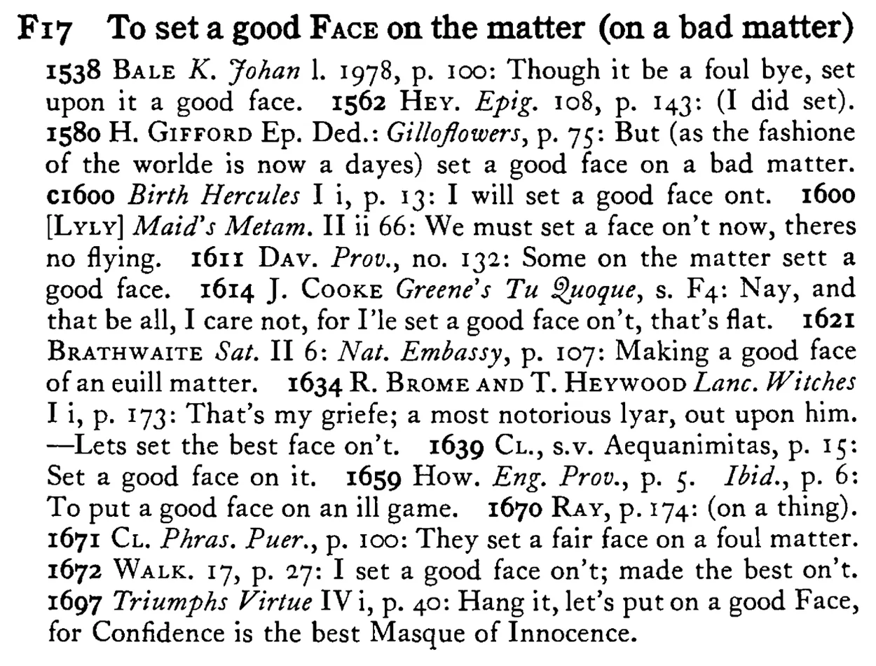 To set a good FACE on the matter (on a bad matter) - a scanned entry from Tilley's 1950 Dictionary of Proverbs.