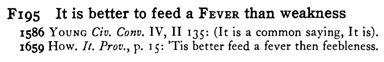 It is better to feed a FEVER than weakness - a scanned entry from Tilley's 1950 Dictionary of Proverbs.