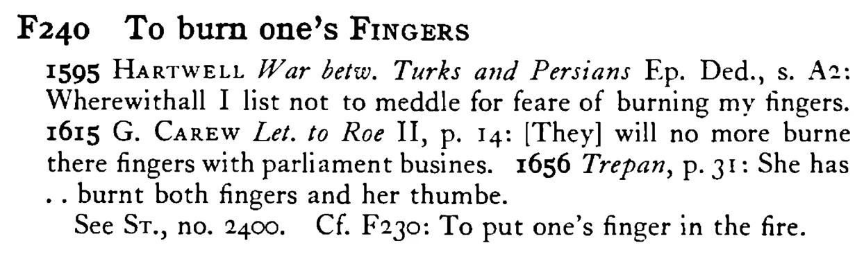 To burn one's FINGERS - a scanned entry from Tilley's 1950 Dictionary of Proverbs.