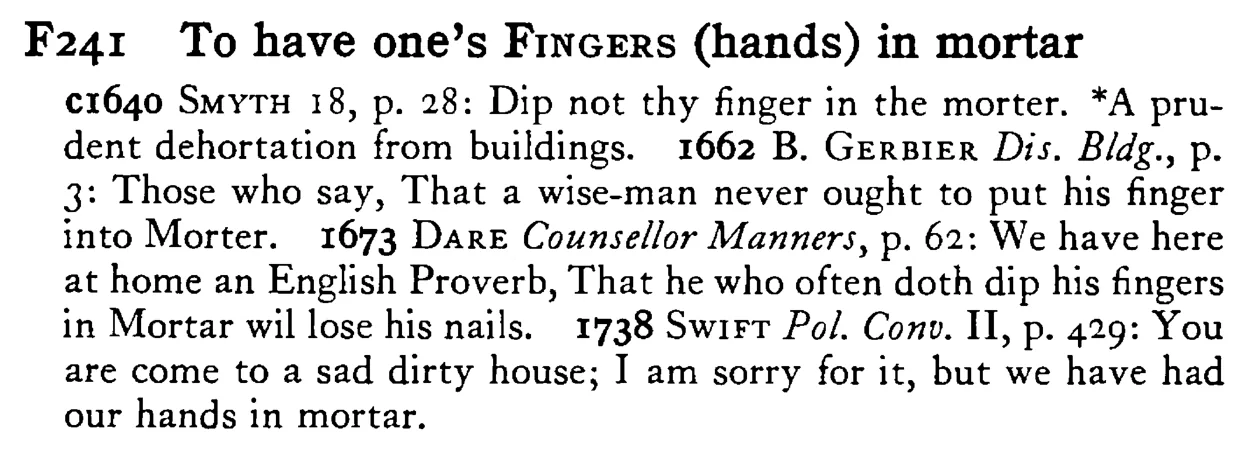 To have one's FINGERS (hands) in mortar - a scanned entry from Tilley's 1950 Dictionary of Proverbs.