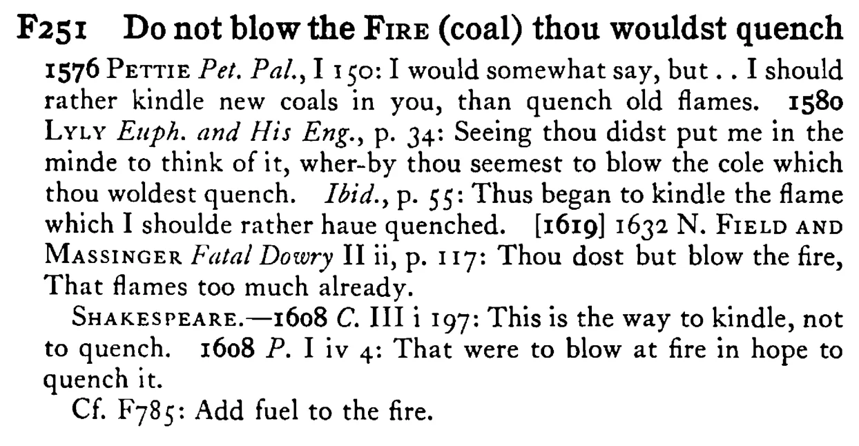 Do not blow the FIRE (coal) thou wouldst quench - a scanned entry from Tilley's 1950 Dictionary of Proverbs.