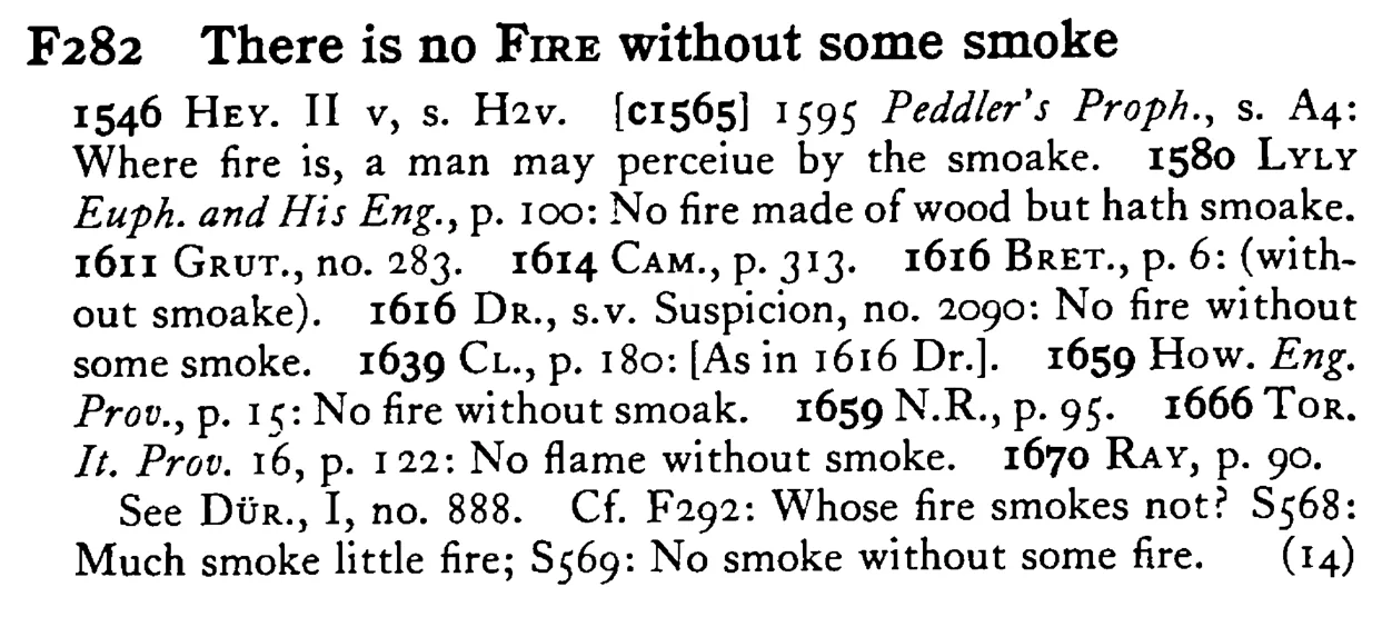 There is no FIRE without some smoke - a scanned entry from Tilley's 1950 Dictionary of Proverbs.