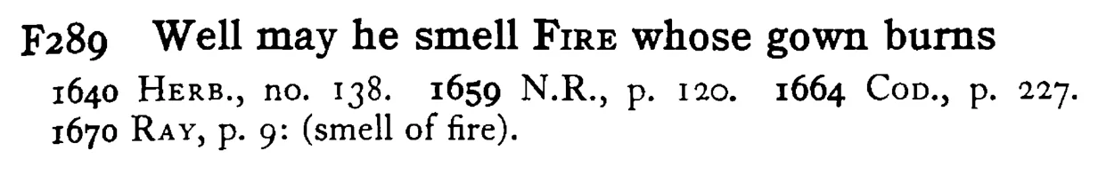 Well may he smell FIRE whose gown burns - a scanned entry from Tilley's 1950 Dictionary of Proverbs.