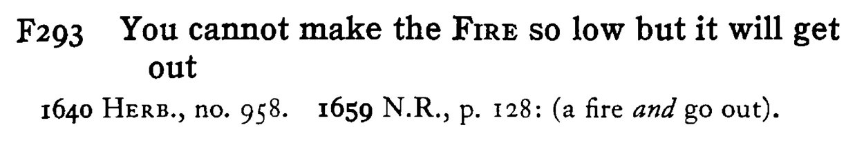 You cannot make the FIRE so low but it will get out - a scanned entry from Tilley's 1950 Dictionary of Proverbs.
