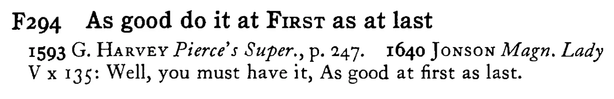 As good do it at FIRST as at last - a scanned entry from Tilley's 1950 Dictionary of Proverbs.