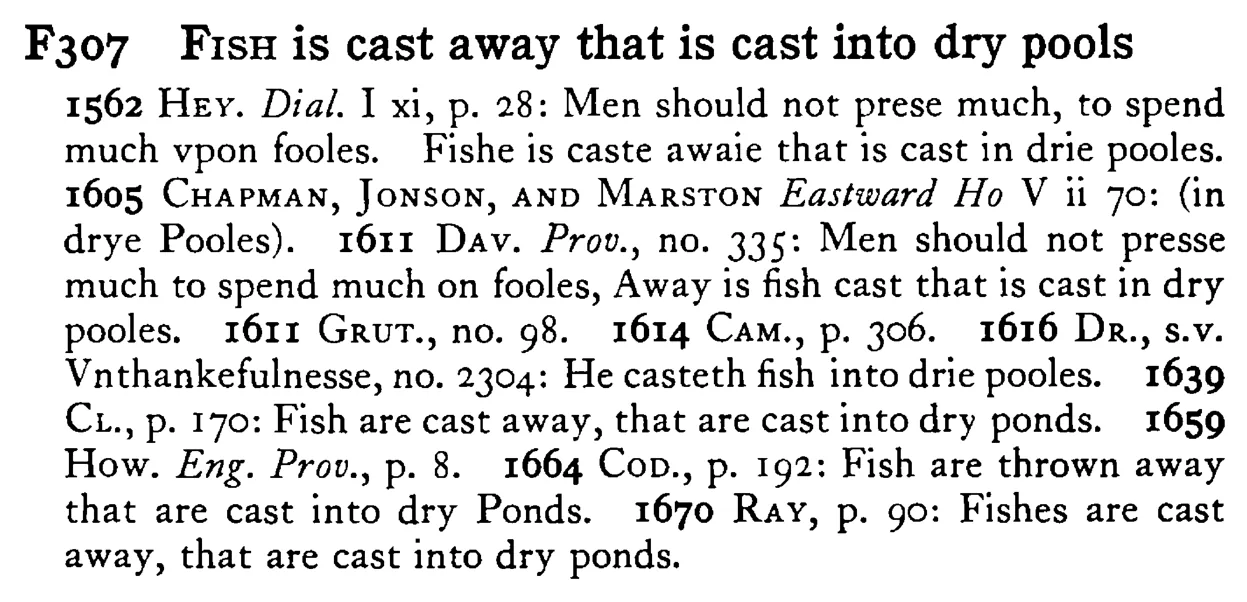 FISH is cast away that is cast into dry pools - a scanned entry from Tilley's 1950 Dictionary of Proverbs.