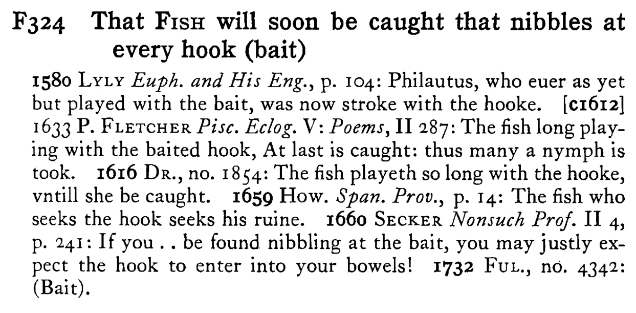 That FISH will soon be caught that nibbles at every hook (bait) - a scanned entry from Tilley's 1950 Dictionary of Proverbs.