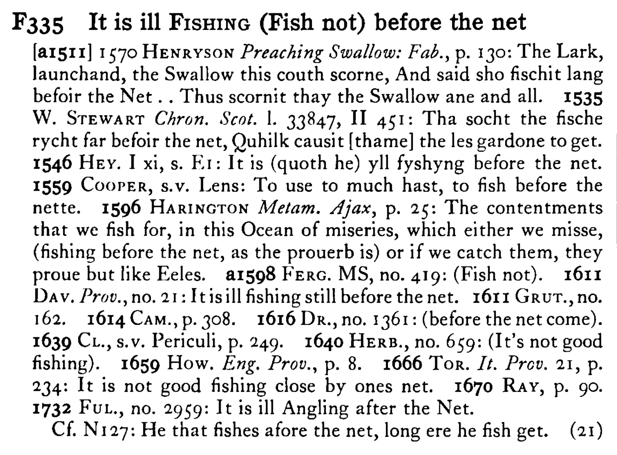 It is ill FISHING (Fish not) before the net - a scanned entry from Tilley's 1950 Dictionary of Proverbs.