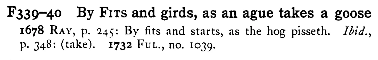 By FITS and girds, as an ague takes a goose - a scanned entry from Tilley's 1950 Dictionary of Proverbs.