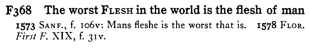 The worst FLESH in the world is the flesh of man - a scanned entry from Tilley's 1950 Dictionary of Proverbs.