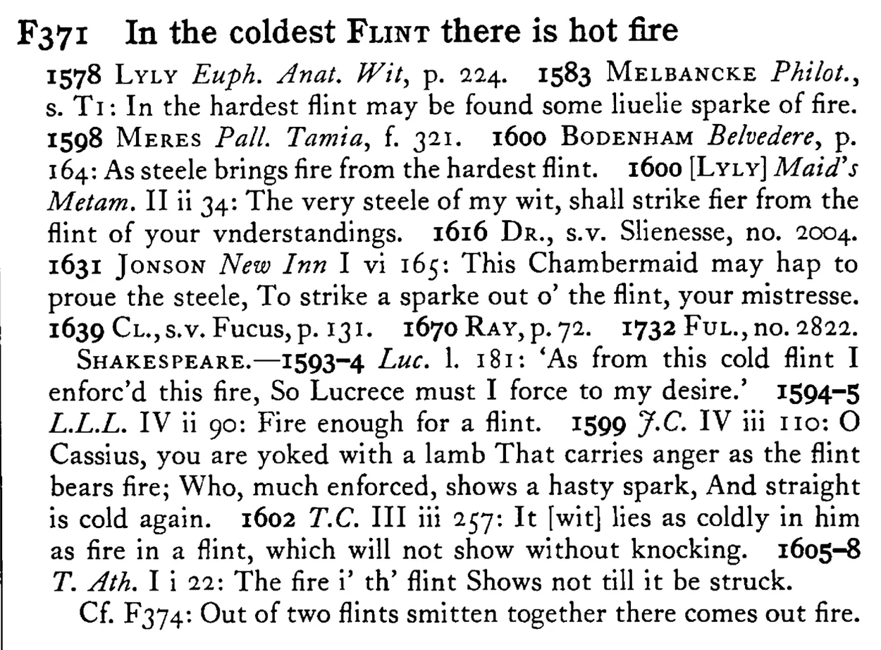 In the coldest FLINT there is hot fire - a scanned entry from Tilley's 1950 Dictionary of Proverbs.