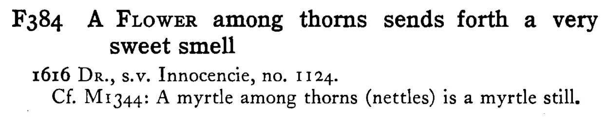 A FLOWER among thorns sends forth a very sweet smell - a scanned entry from Tilley's 1950 Dictionary of Proverbs.