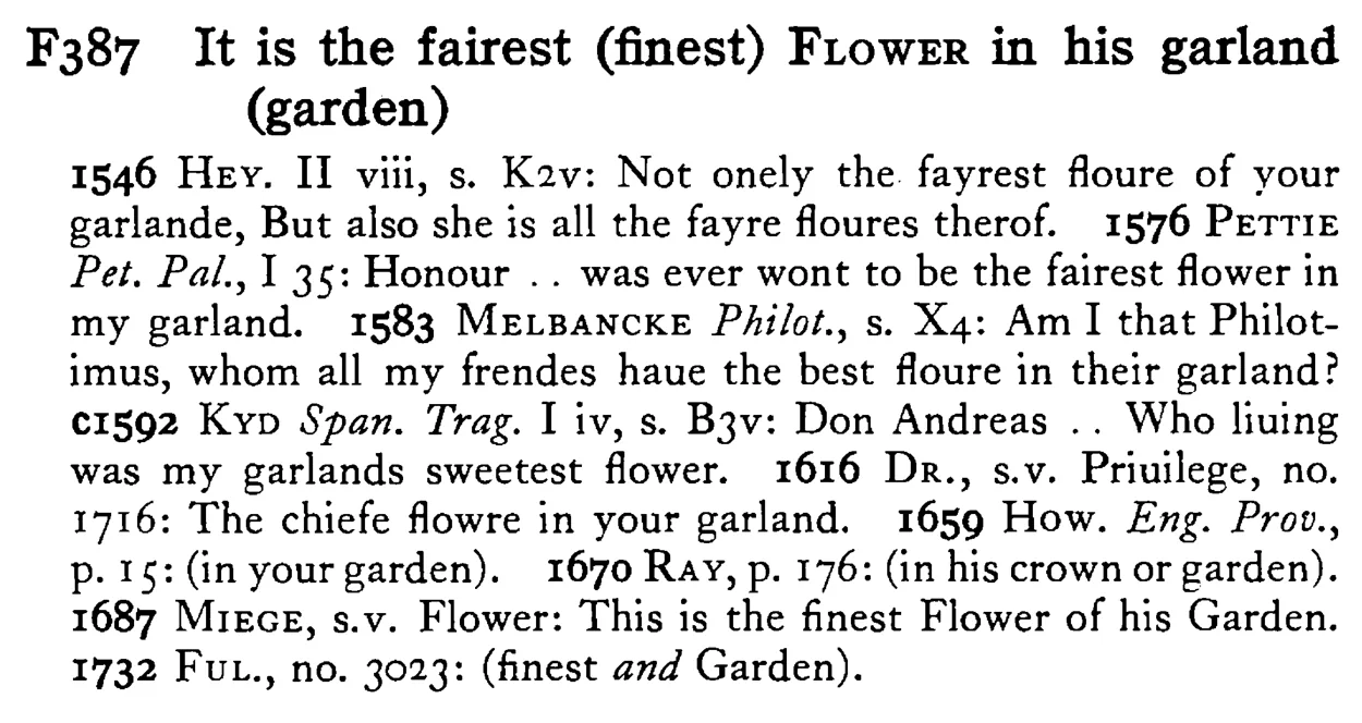 It is the fairest (finest) FLOWER in his garland (garden) - a scanned entry from Tilley's 1950 Dictionary of Proverbs.