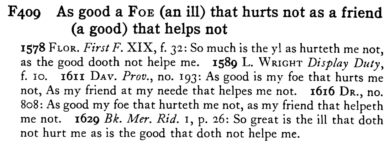 As good a FOE (an ill) that hurts not as a friend (a good) that helps not - a scanned entry from Tilley's 1950 Dictionary of Proverbs.