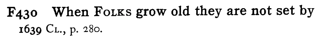 When FOLKS grow old they are not set by - a scanned entry from Tilley's 1950 Dictionary of Proverbs.