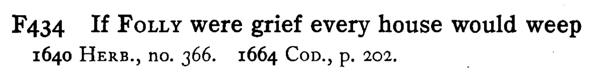 If FOLLY were grief every house would weep - a scanned entry from Tilley's 1950 Dictionary of Proverbs.