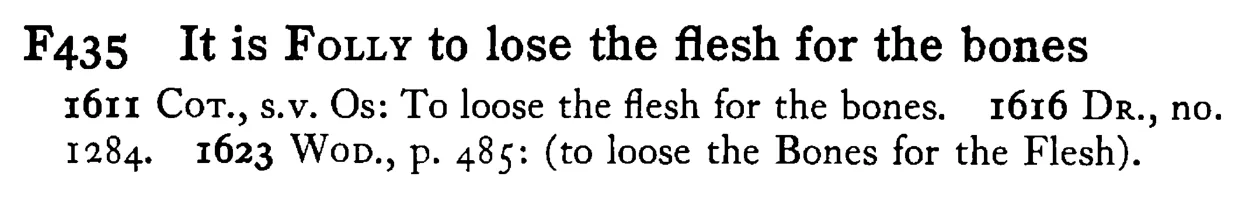 It is FOLLY to lose the flesh for the bones - a scanned entry from Tilley's 1950 Dictionary of Proverbs.